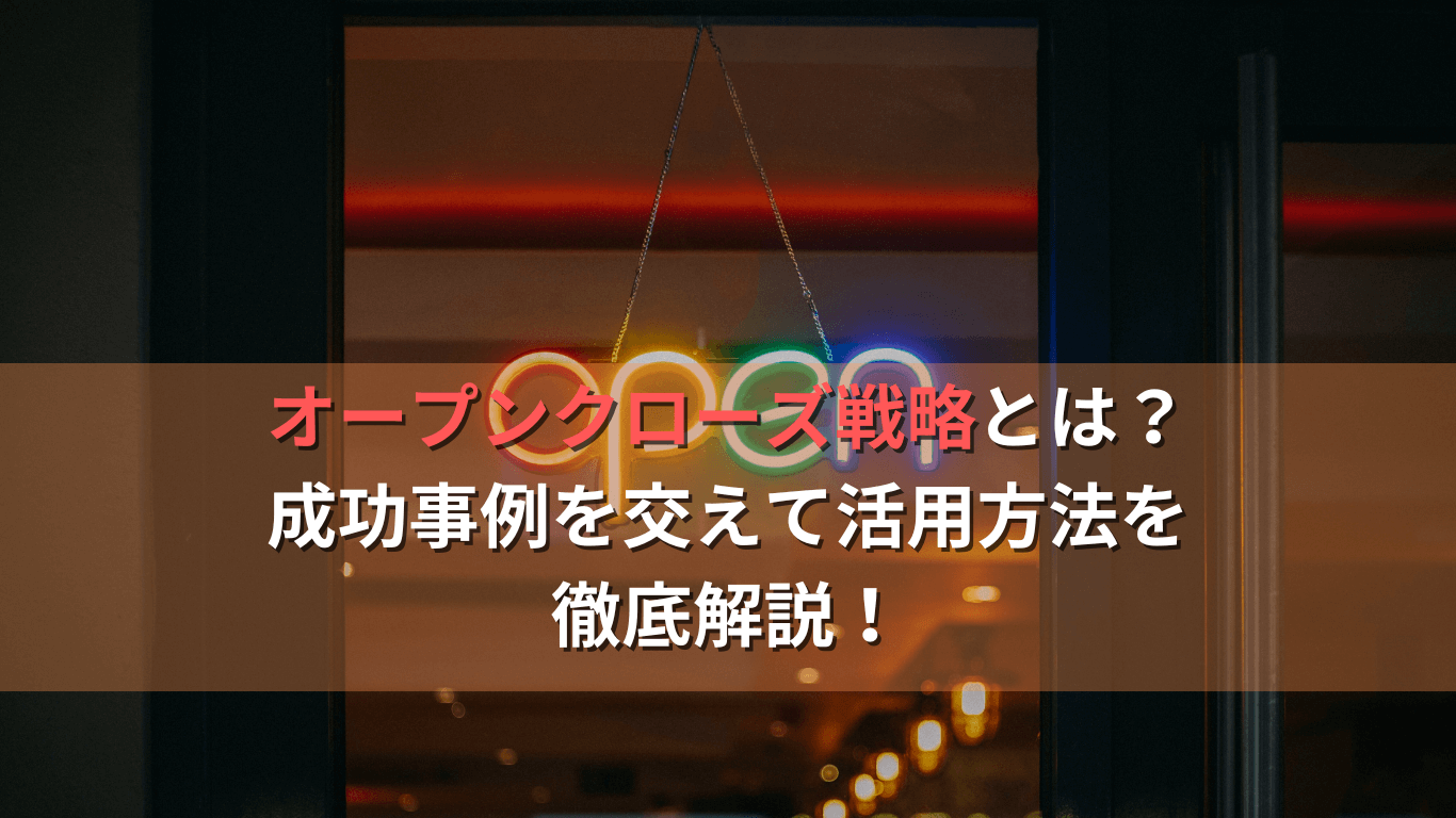 オープンクローズ戦略とは?成功事例を交えて活用方法を徹底解説!