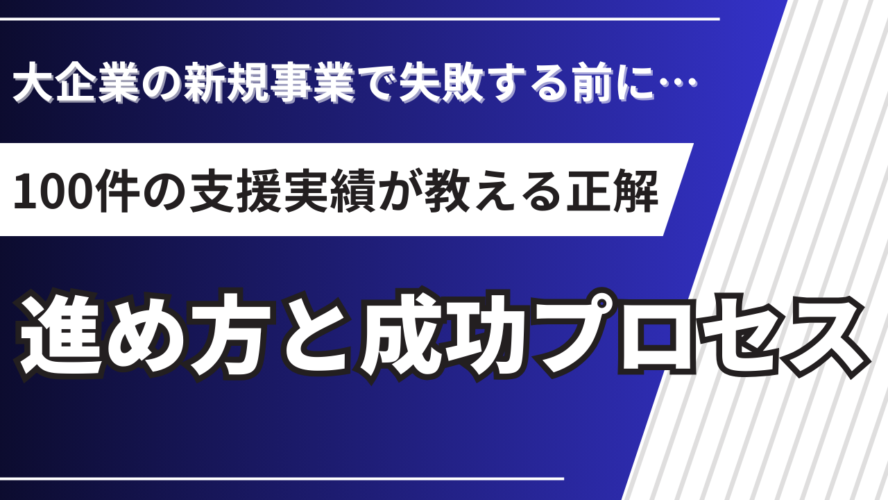 大企業の新規事業の進め方｜100件の支援実績でわかった成功プロセス