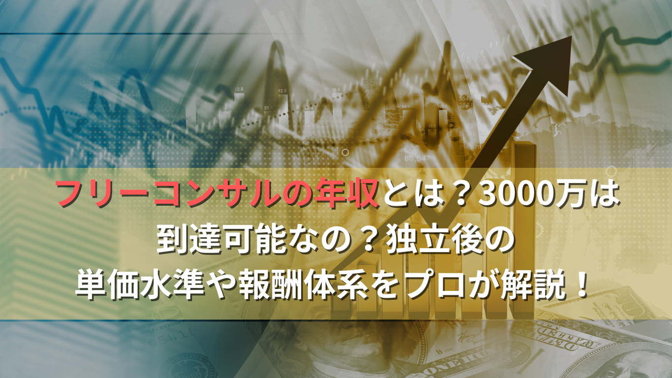 フリーコンサルの年収とは?3000万は到達可能なの?独立後の単価水準や報酬体系をプロが解説!