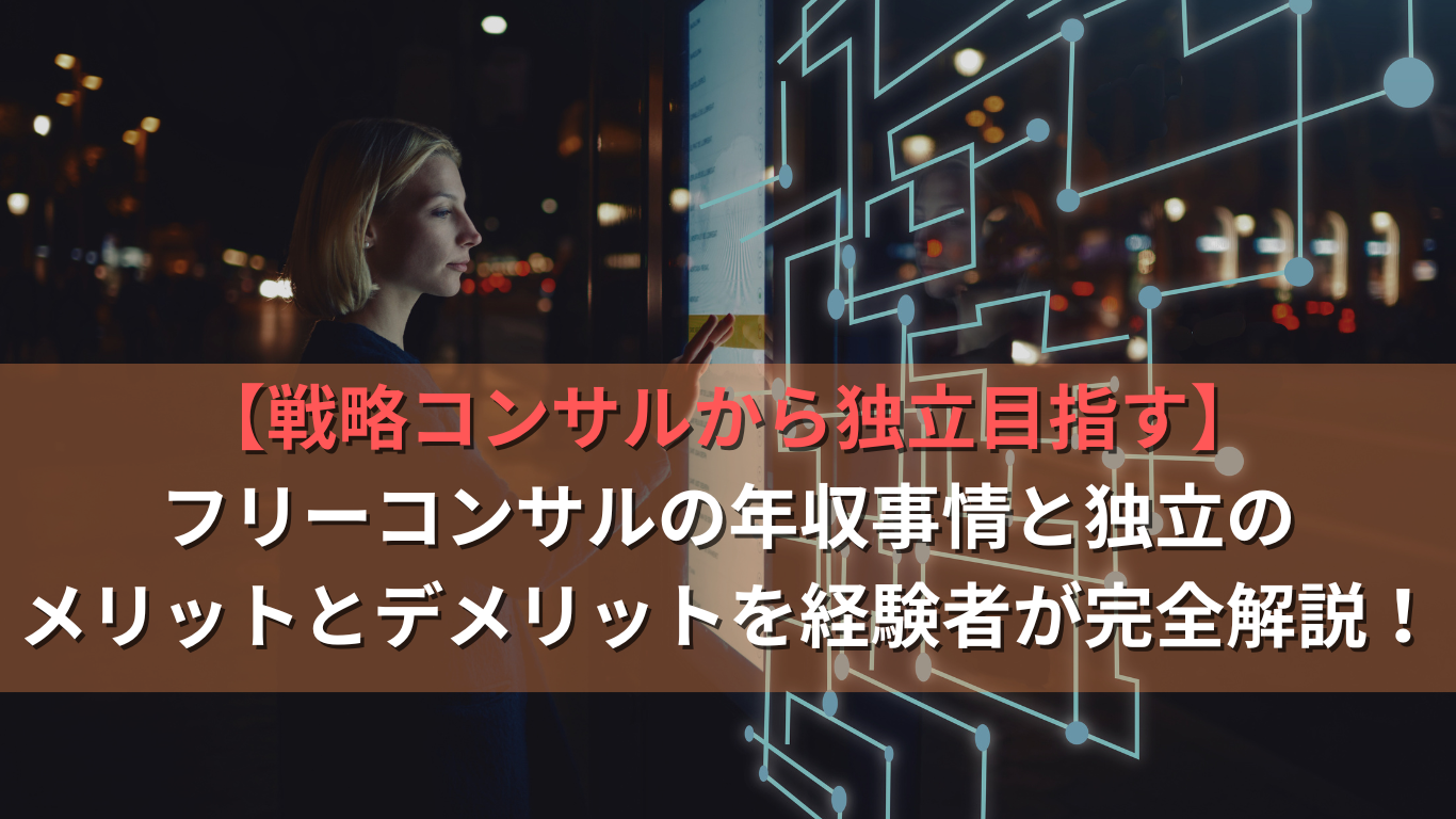 【戦略コンサルから独立目指す】フリーコンサルの年収事情と独立のメリットとデメリットを経験者が完全解説!