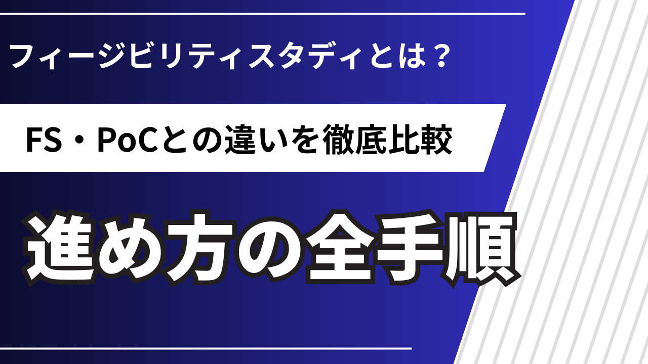 フィージビリティスタディとは？FS・PoCの違いと進め方【2026年版】