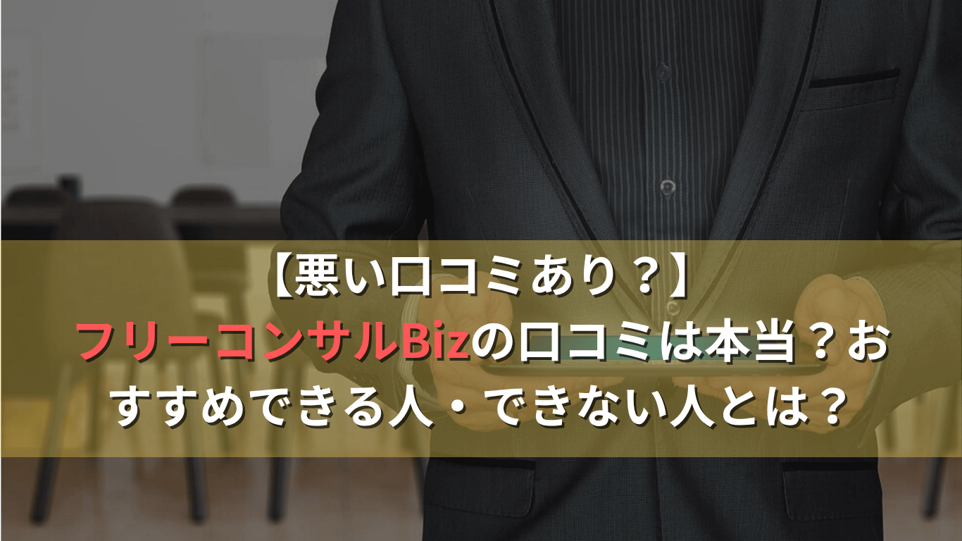 【悪い口コミあり？】フリーコンサルBizの口コミは本当？おすすめできる人・できない人とは？