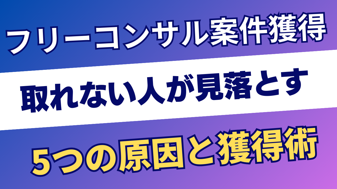 フリーコンサルの案件獲得術｜取れない人が見落とす5つの原因