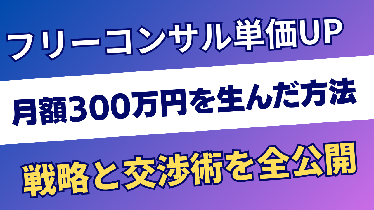 フリーコンサルが単価アップするには？月額300万円を生んだ戦略と交渉術